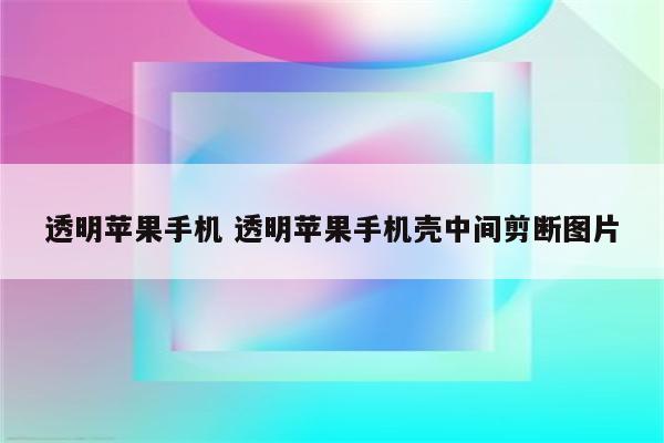 透明苹果手机 透明苹果手机壳中间剪断图片