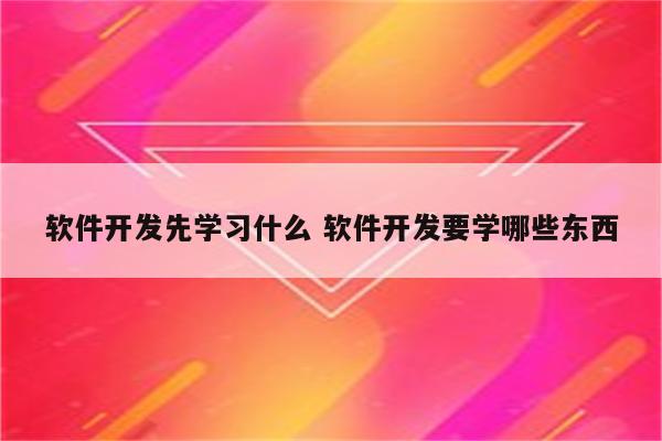 软件开发先学习什么 软件开发要学哪些东西