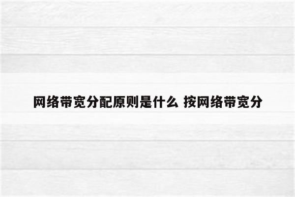 网络带宽分配原则是什么 按网络带宽分