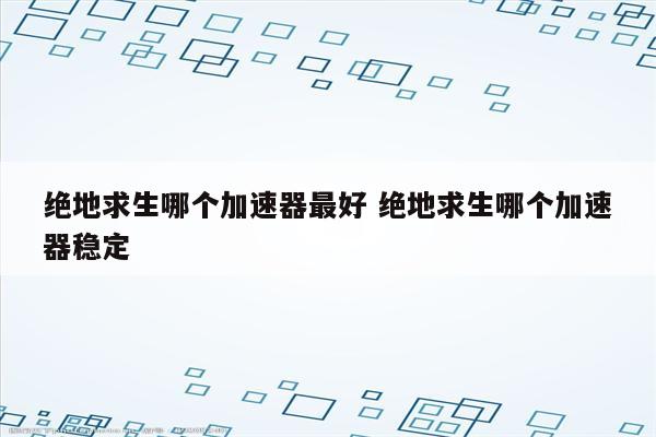绝地求生哪个加速器最好 绝地求生哪个加速器稳定
