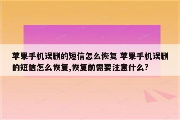 苹果手机误删的短信怎么恢复 苹果手机误删的短信怎么恢复,恢复前需要注意什么?