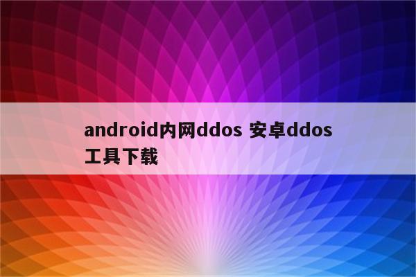 android内网ddos 安卓ddos工具下载