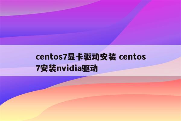 centos7显卡驱动安装 centos7安装nvidia驱动