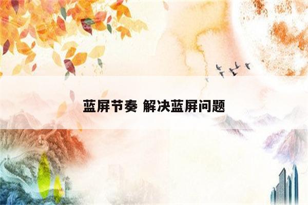 蓝屏节奏 解决蓝屏问题