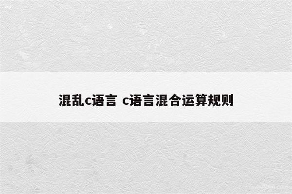混乱c语言 c语言混合运算规则