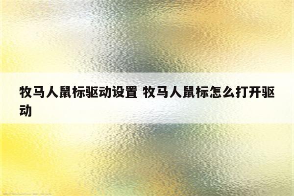 牧马人鼠标驱动设置 牧马人鼠标怎么打开驱动