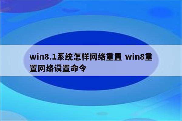 win8.1系统怎样网络重置 win8重置网络设置命令