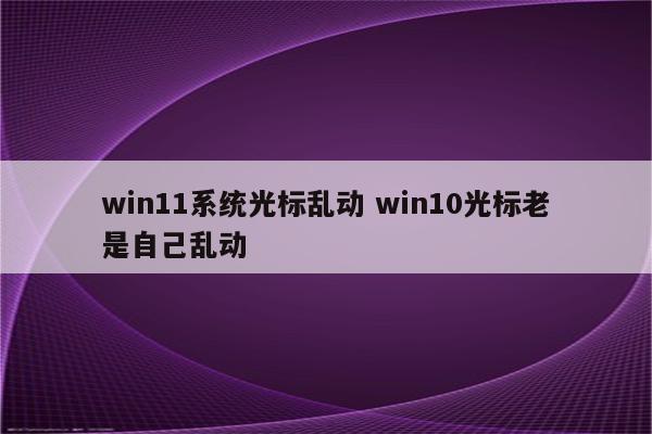 win11系统光标乱动 win10光标老是自己乱动