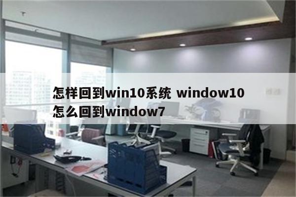 怎样回到win10系统 window10怎么回到window7