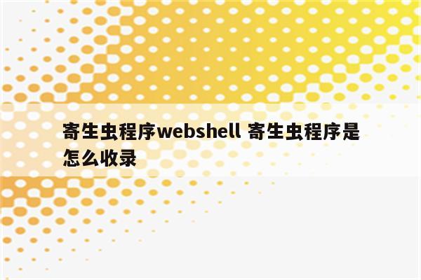 寄生虫程序webshell 寄生虫程序是怎么收录