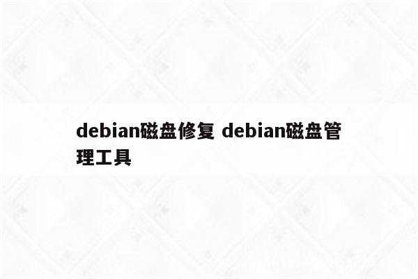 debian磁盘修复 debian磁盘管理工具