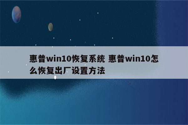 惠普win10恢复系统 惠普win10怎么恢复出厂设置方法