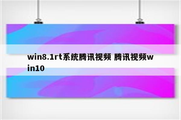 win8.1rt系统腾讯视频 腾讯视频win10