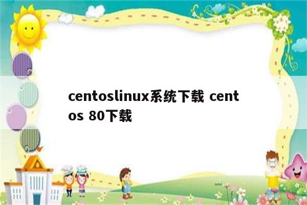 centoslinux系统下载 centos 80下载