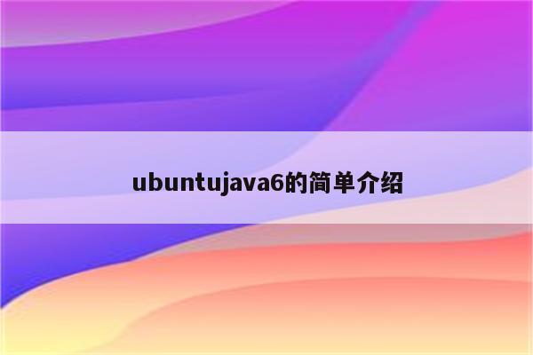 ubuntujava6的简单介绍