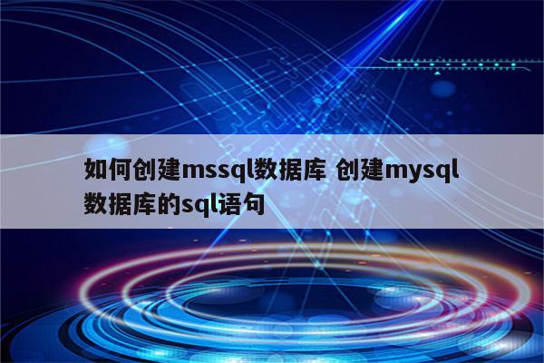 如何创建mssql数据库 创建mysql数据库的sql语句