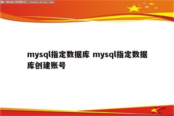 mysql指定数据库 mysql指定数据库创建账号