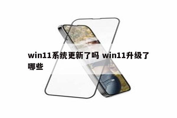 win11系统更新了吗 win11升级了哪些