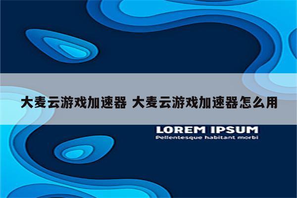 大麦云游戏加速器 大麦云游戏加速器怎么用