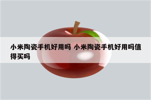 小米陶瓷手机好用吗 小米陶瓷手机好用吗值得买吗