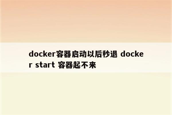 docker容器启动以后秒退 docker start 容器起不来