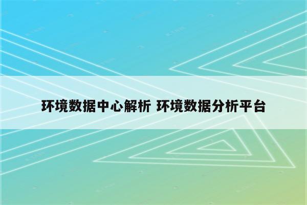 环境数据中心解析 环境数据分析平台