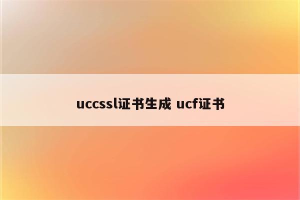 uccssl证书生成 ucf证书