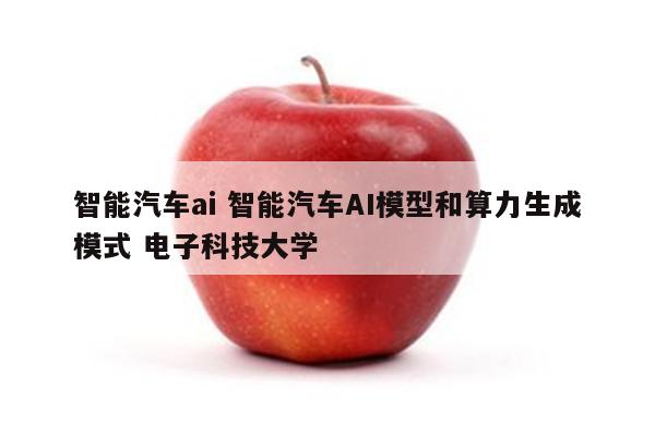 智能汽车ai 智能汽车AI模型和算力生成模式 电子科技大学
