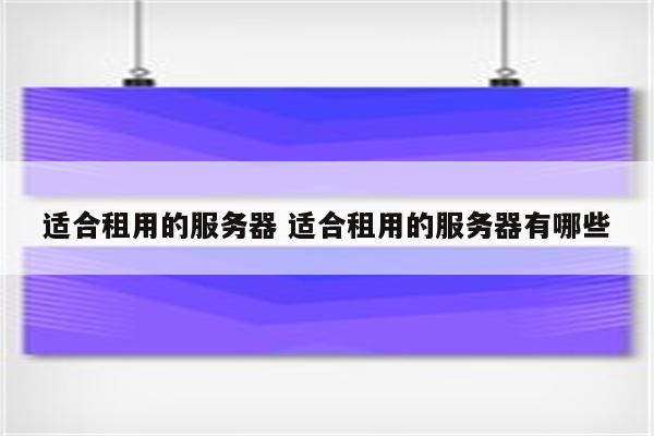 适合租用的服务器 适合租用的服务器有哪些