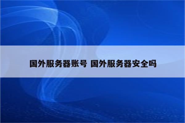 国外服务器账号 国外服务器安全吗