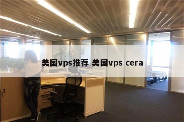 美国vps推荐 美国vps cera