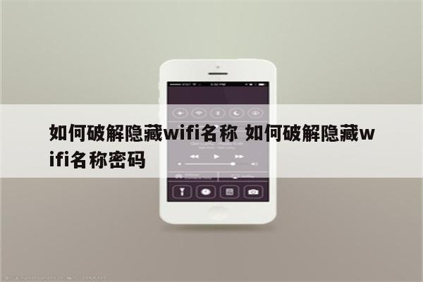 如何破解隐藏wifi名称 如何破解隐藏wifi名称密码