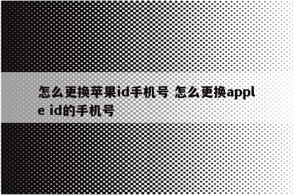 怎么更换苹果id手机号 怎么更换apple id的手机号