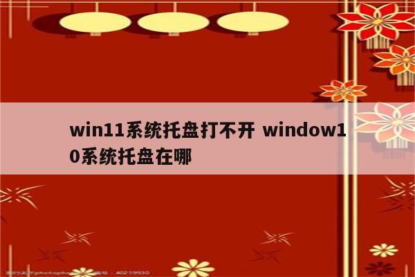 win11系统托盘打不开 window10系统托盘在哪