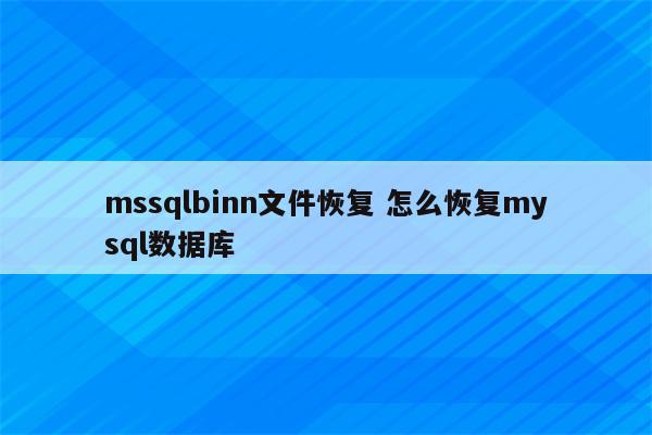 mssqlbinn文件恢复 怎么恢复mysql数据库