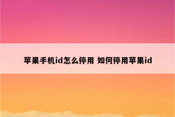 苹果手机id怎么停用 如何停用苹果id
