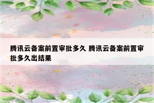 腾讯云备案前置审批多久 腾讯云备案前置审批多久出结果
