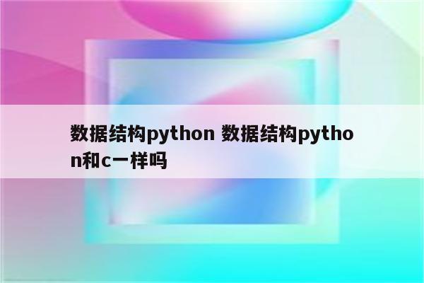数据结构python 数据结构python和c一样吗