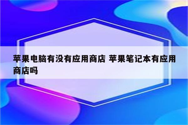 苹果电脑有没有应用商店 苹果笔记本有应用商店吗