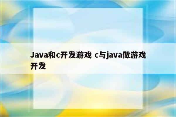 Java和c开发游戏 c与java做游戏开发