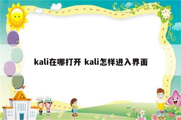 kali在哪打开 kali怎样进入界面