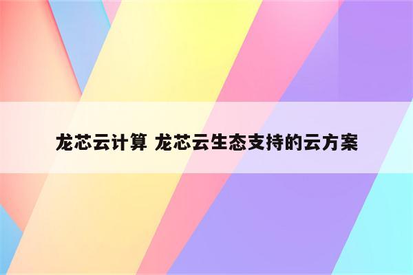 龙芯云计算 龙芯云生态支持的云方案