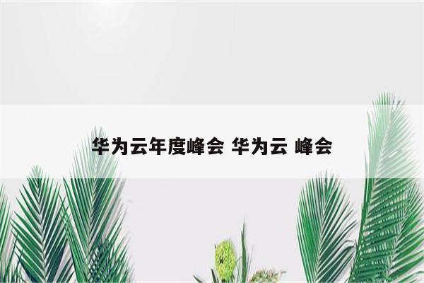 华为云年度峰会 华为云 峰会