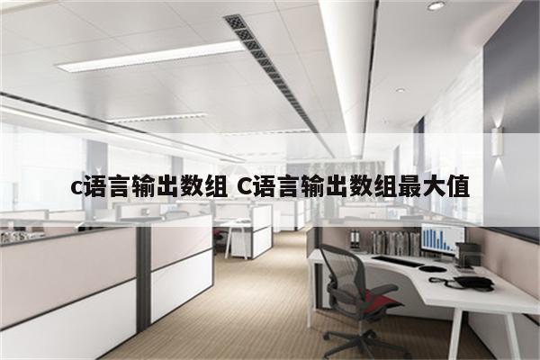 c语言输出数组 C语言输出数组最大值