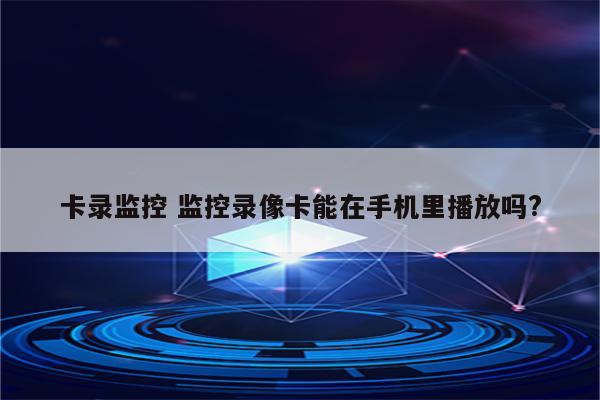 卡录监控 监控录像卡能在手机里播放吗?