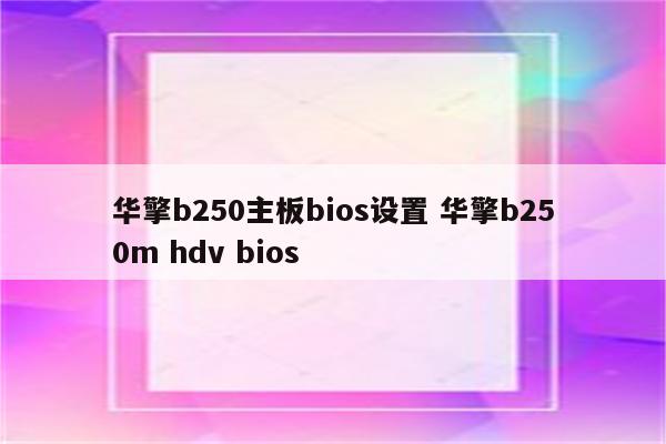 华擎b250主板bios设置 华擎b250m hdv bios