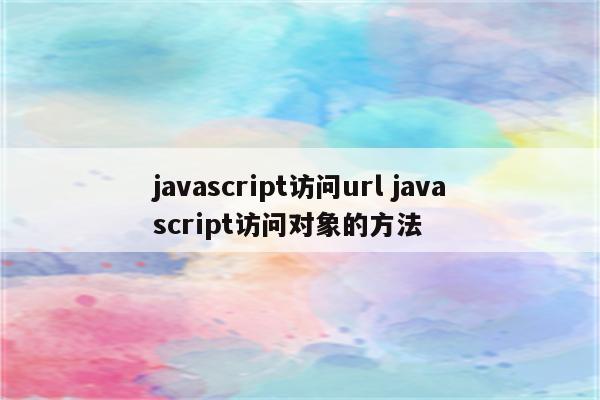 javascript访问url javascript访问对象的方法