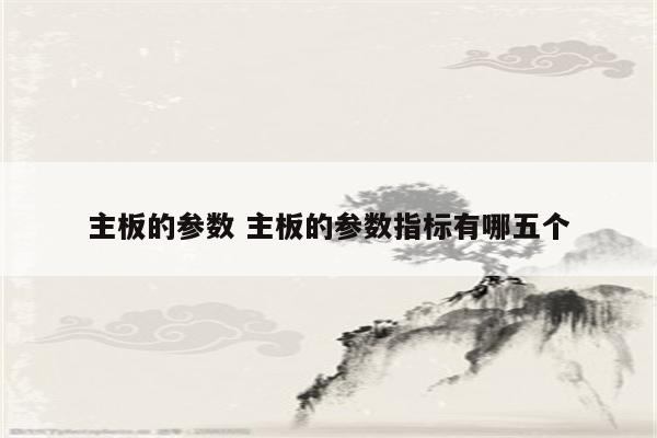 主板的参数 主板的参数指标有哪五个