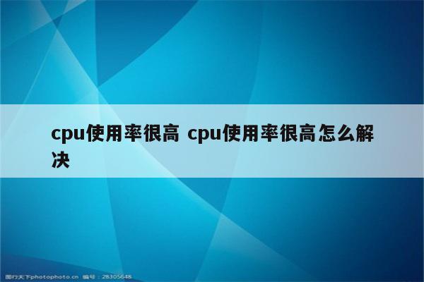 cpu使用率很高 cpu使用率很高怎么解决