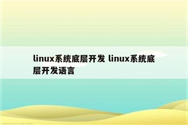 linux系统底层开发 linux系统底层开发语言